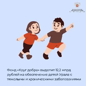 Фонд «Круг добра» выделит 12,2 млрд рублей на обеспечение детей Урала с тяжелыми и хроническими заболеваниями